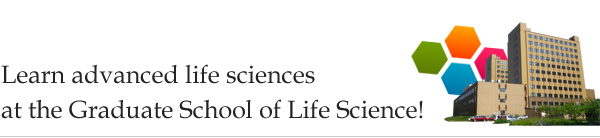 Learn advanced life sciences at the Graduate School of Life Science!