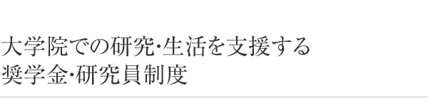 大学院での研究・生活を支援する奨学金・研究員制度